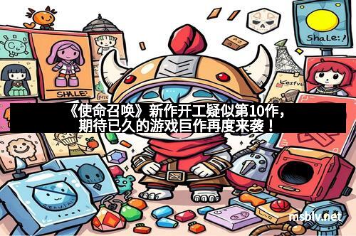 《使命召唤》新作开工疑似第10作，期待已久的游戏巨作再度来袭！